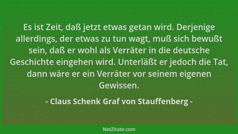 Claus Schenk Graf von Stauffenberg - Es ist Zeit, daß jetzt etwas getan wird. Derjenige allerdings, der etwas zu tun wagt,...