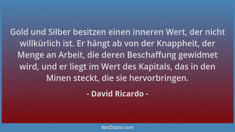 David Ricardo - Gold und Silber besitzen einen inneren Wert, der nicht willkürlich ist. Er hängt ab von der Knappheit, der...