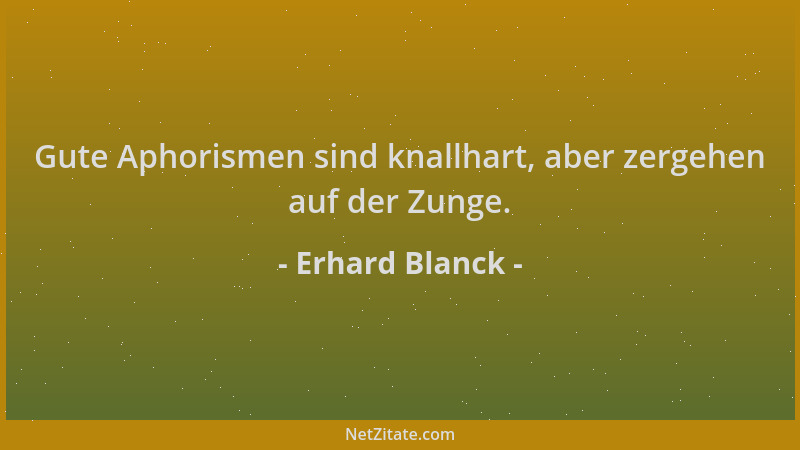 Erhard Blanck - Gute Aphorismen sind knallhart, aber zergehen auf der Zunge....