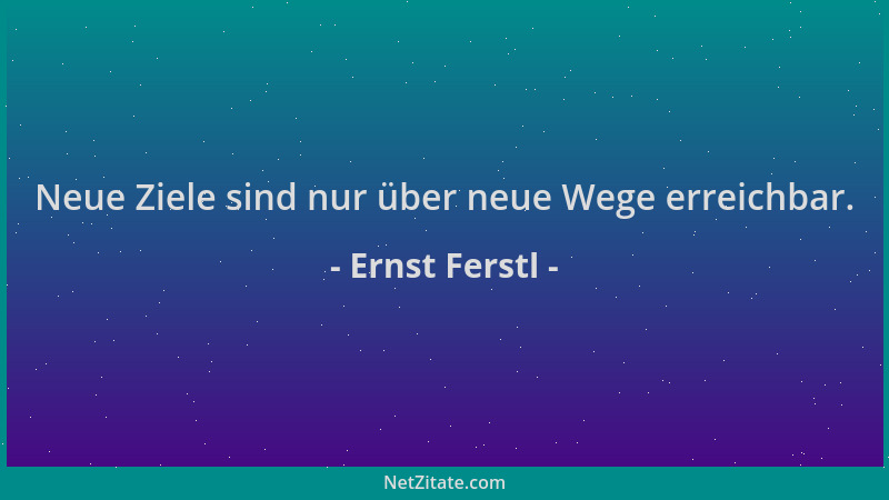 Ernst Ferstl - Neue Ziele sind nur über neue Wege erreichbar....