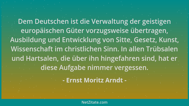 Ernst Moritz Arndt - Dem Deutschen ist die Verwaltung der geistigen europäischen Güter vorzugsweise übertragen, Ausbildung...