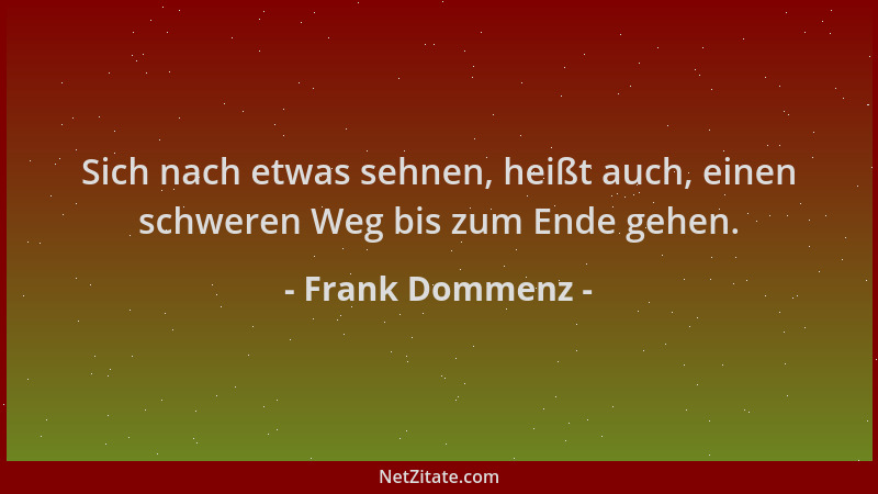 Frank Dommenz - Sich nach etwas sehnen, heißt auch, einen schweren Weg bis zum Ende gehen....