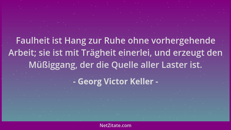 Georg Victor Keller - Faulheit ist Hang zur Ruhe ohne vorhergehende Arbeit; sie ist mit Trägheit einerlei, und erzeugt den...