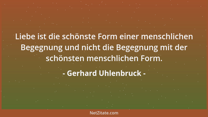 Gerhard Uhlenbruck - Liebe ist die schönste Form einer menschlichen Begegnung und nicht die Begegnung mit der schönsten men...