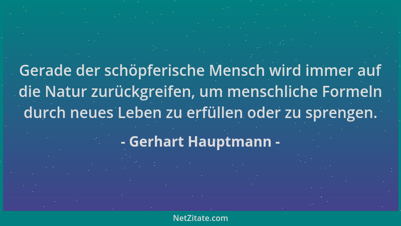 Gerhart Hauptmann - Gerade der schöpferische Mensch wird immer auf die Natur zurückgreifen, um menschliche Formeln durch ne...