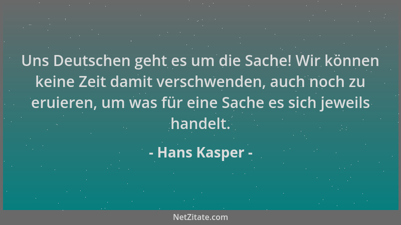 Hans Kasper - Uns Deutschen geht es um die Sache! Wir können keine Zeit damit verschwenden, auch noch zu eruieren, um was f...