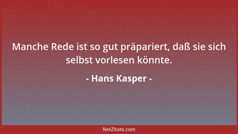 Hans Kasper - Manche Rede ist so gut präpariert, daß sie sich selbst vorlesen könnte....