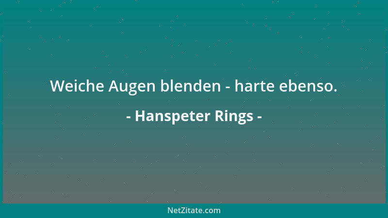 Hanspeter Rings - Weiche Augen blenden - harte ebenso....