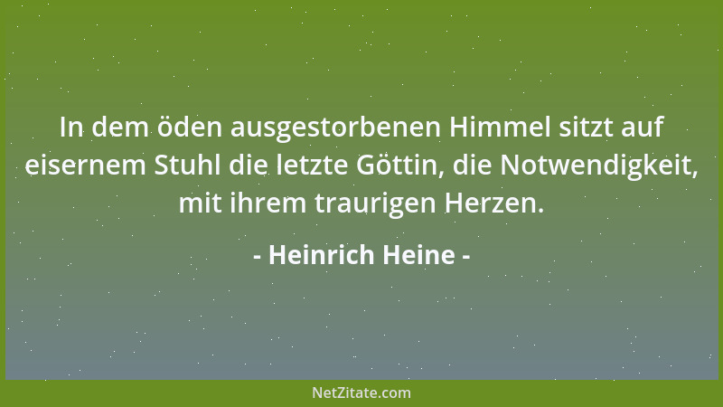 Heinrich Heine - In dem öden ausgestorbenen Himmel sitzt auf eisernem Stuhl die letzte Göttin, die Notwendigkeit, mit ihrem...