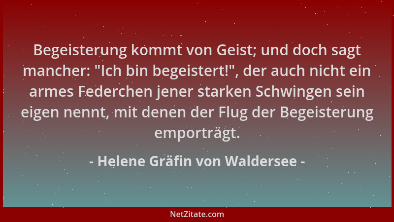 Helene Gräfin von Waldersee - Begeisterung kommt von Geist; und doch sagt mancher:  "Ich bin begeistert! ", der auch nicht ei...