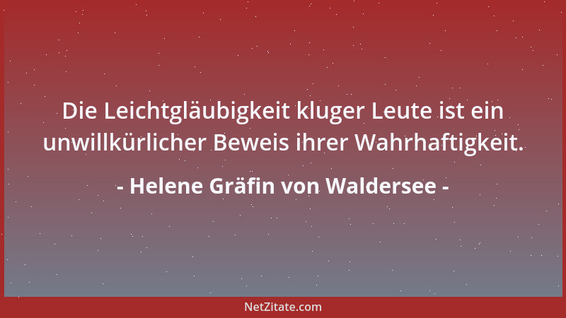 Helene Gräfin von Waldersee - Die Leichtgläubigkeit kluger Leute ist ein unwillkürlicher Beweis ihrer Wahrhaftigkeit....