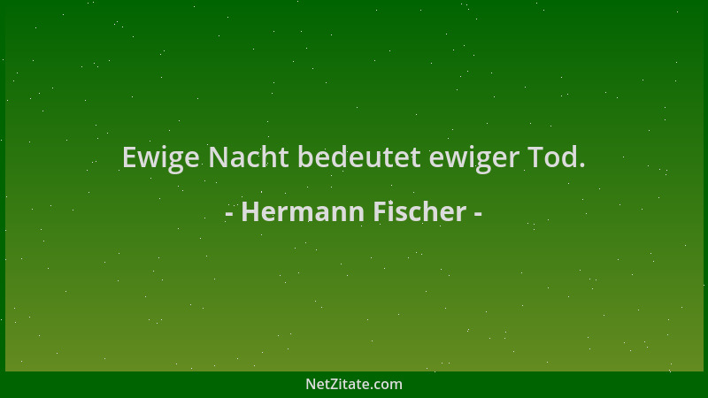 Hermann Fischer - Ewige Nacht bedeutet ewiger Tod....