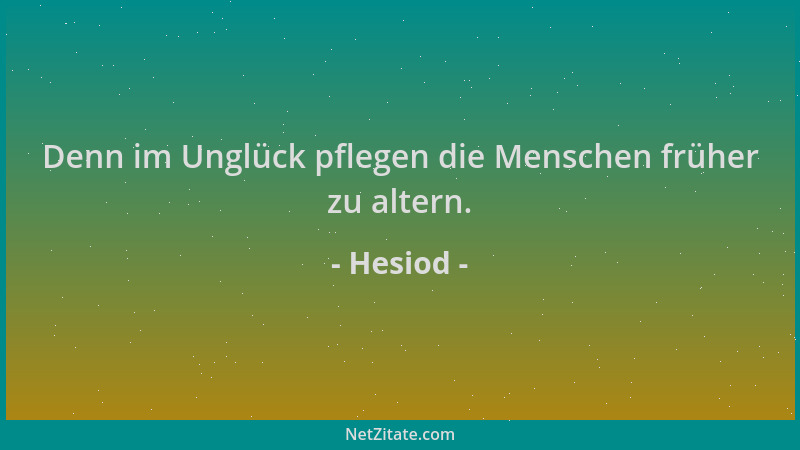 Hesiod - Denn im Unglück pflegen die Menschen früher zu altern....