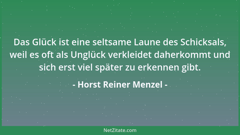 Horst Reiner Menzel - Das Glück ist eine seltsame Laune des Schicksals, weil es oft als Unglück verkleidet daherkommt und s...