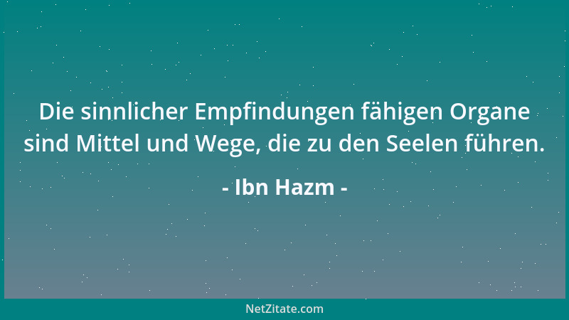 Ibn Hazm - Die sinnlicher Empfindungen fähigen Organe sind Mittel und Wege, die zu den Seelen führen....