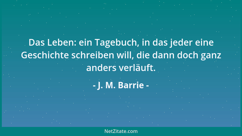 J. M. Barrie - Das Leben: ein Tagebuch, in das jeder eine Geschichte schreiben will, die dann doch ganz anders verläuft....