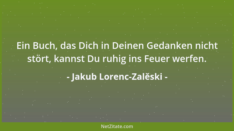 Jakub Lorenc-Zalěski - Ein Buch, das Dich in Deinen Gedanken nicht stört, kannst Du ruhig ins Feuer werfen....