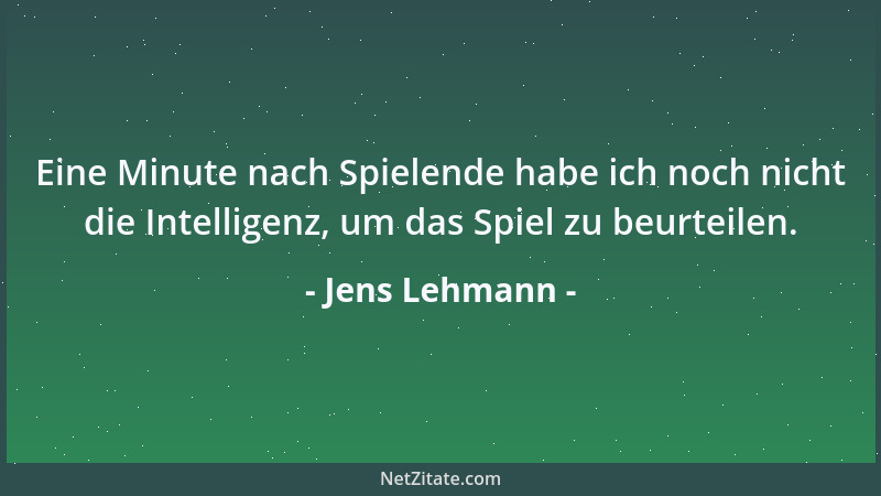 Jens Lehmann - Eine Minute nach Spielende habe ich noch nicht die Intelligenz, um das Spiel zu beurteilen....