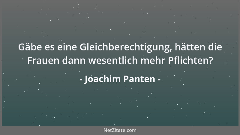 Joachim Panten - Gäbe es eine Gleichberechtigung, hätten die Frauen dann wesentlich mehr Pflichten?...