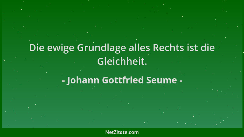 Johann Gottfried Seume - Die ewige Grundlage alles Rechts ist die Gleichheit....
