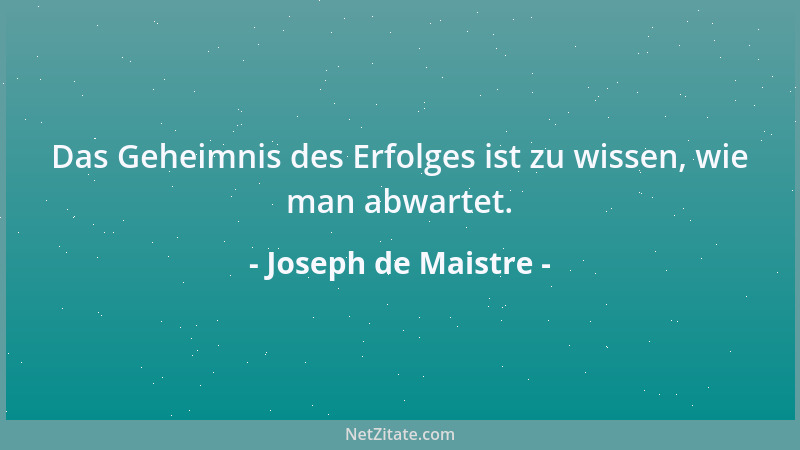 Joseph de Maistre - Das Geheimnis des Erfolges ist zu wissen, wie man abwartet....