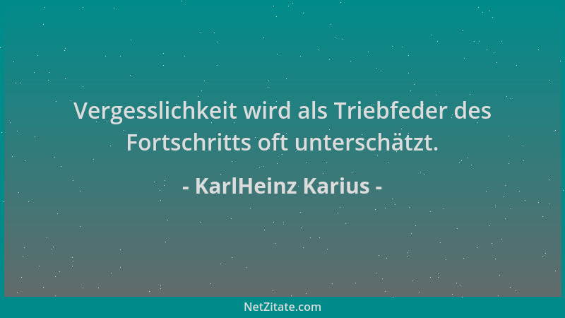 KarlHeinz Karius - Vergesslichkeit wird als Triebfeder des Fortschritts oft unterschätzt....