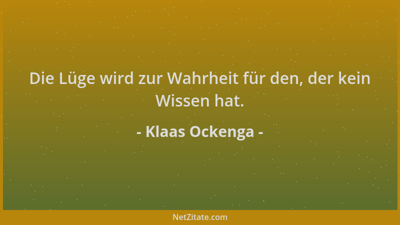 Klaas Ockenga - Die Lüge wird zur Wahrheit für den, der kein Wissen hat....