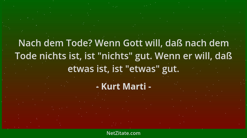 Kurt Marti - Nach dem Tode? Wenn Gott will, daß nach dem Tode nichts ist, ist  "nichts " gut. Wenn er will, daß etwas ist, is...
