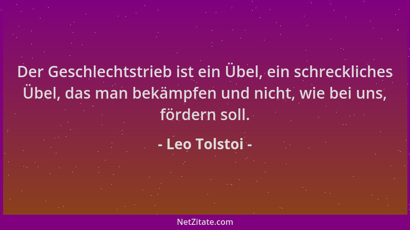 Leo Tolstoi - Der Geschlechtstrieb ist ein Übel, ein schreckliches Übel, das man bekämpfen und nicht, wie bei uns, fördern...