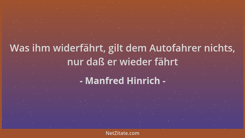 Manfred Hinrich - Was ihm widerfährt, gilt dem Autofahrer nichts, nur daß er wieder fährt...