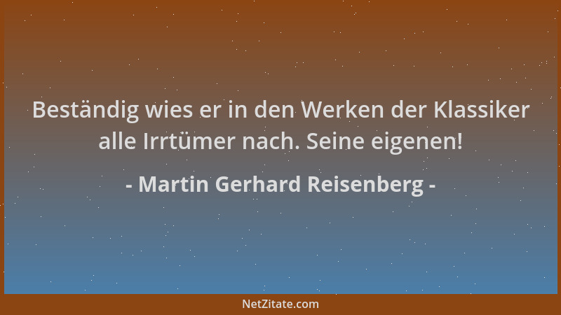 Martin Gerhard Reisenberg - Beständig wies er in den Werken der Klassiker alle Irrtümer nach. Seine eigenen!...