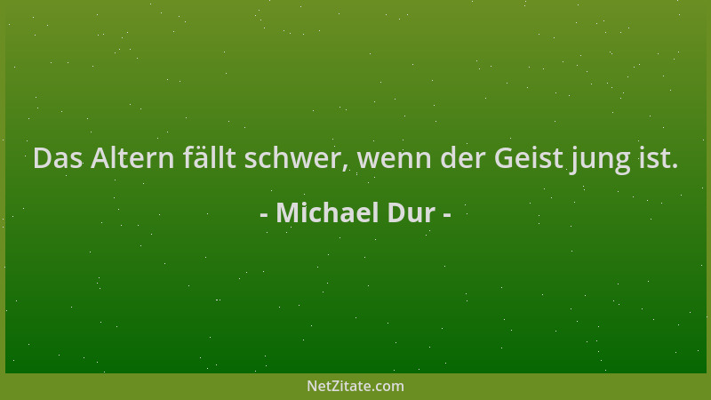 Michael Dur - Das Altern fällt schwer, wenn der Geist jung ist....
