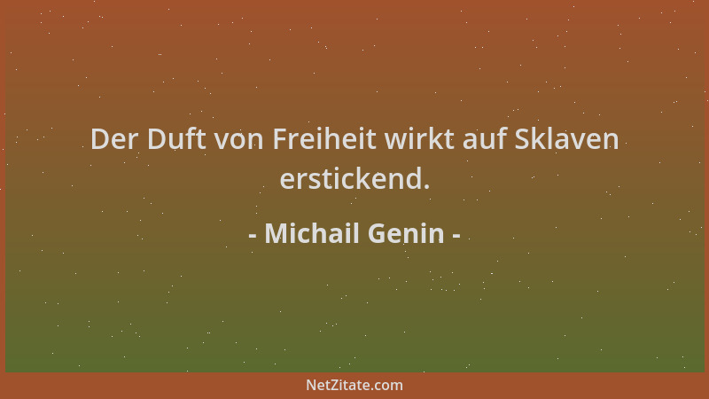 Michail Genin - Der Duft von Freiheit wirkt auf Sklaven erstickend....