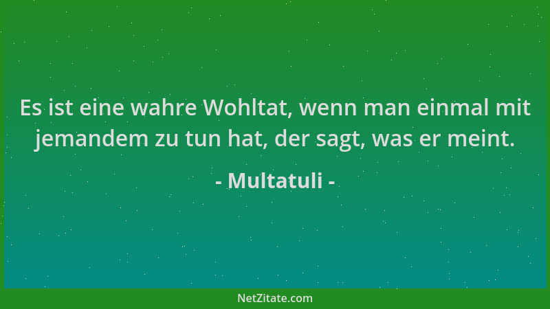 Multatuli - Es ist eine wahre Wohltat, wenn man einmal mit jemandem zu tun hat, der sagt, was er meint....