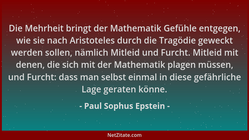 Paul Sophus Epstein - Die Mehrheit bringt der Mathematik Gefühle entgegen, wie sie nach Aristoteles durch die Tragödie gewe...
