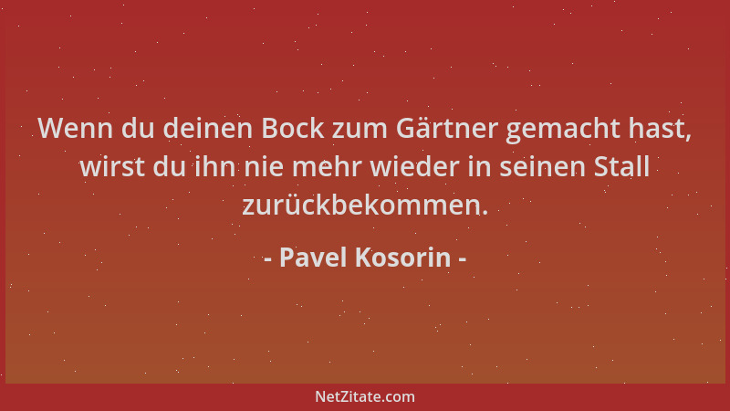 Pavel Kosorin - Wenn du deinen Bock zum Gärtner gemacht hast, wirst du ihn nie mehr wieder in seinen Stall zurückbekommen....