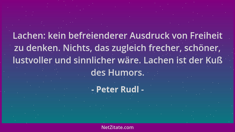 Peter Rudl - Lachen: kein befreienderer Ausdruck von Freiheit zu denken. Nichts, das zugleich frecher, schöner, lustvoller...