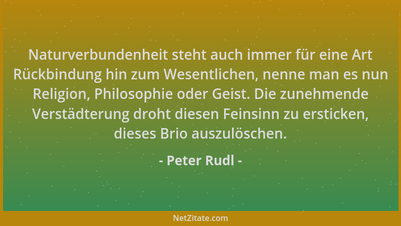 Peter Rudl - Naturverbundenheit steht auch immer für eine Art Rückbindung hin zum Wesentlichen, nenne man es nun Religion,...