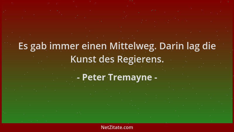 Peter Tremayne - Es gab immer einen Mittelweg. Darin lag die Kunst des Regierens....
