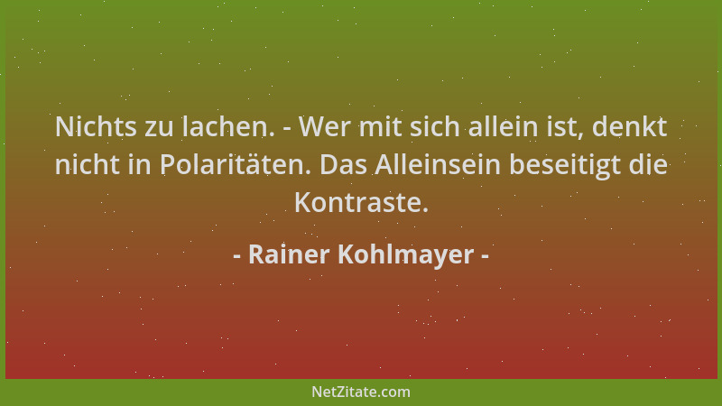 Rainer Kohlmayer - Nichts zu lachen. - Wer mit sich allein ist, denkt nicht in Polaritäten. Das Alleinsein beseitigt die Ko...