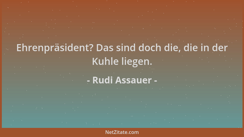 Rudi Assauer - Ehrenpräsident? Das sind doch die, die in der Kuhle liegen....