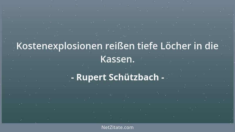 Rupert Schützbach - Kostenexplosionen reißen tiefe Löcher in die Kassen....