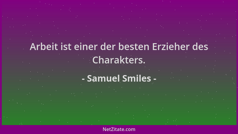 Samuel Smiles - Arbeit ist einer der besten Erzieher des Charakters....