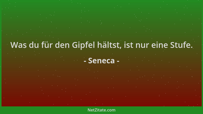 Seneca - Was du für den Gipfel hältst, ist nur eine Stufe....