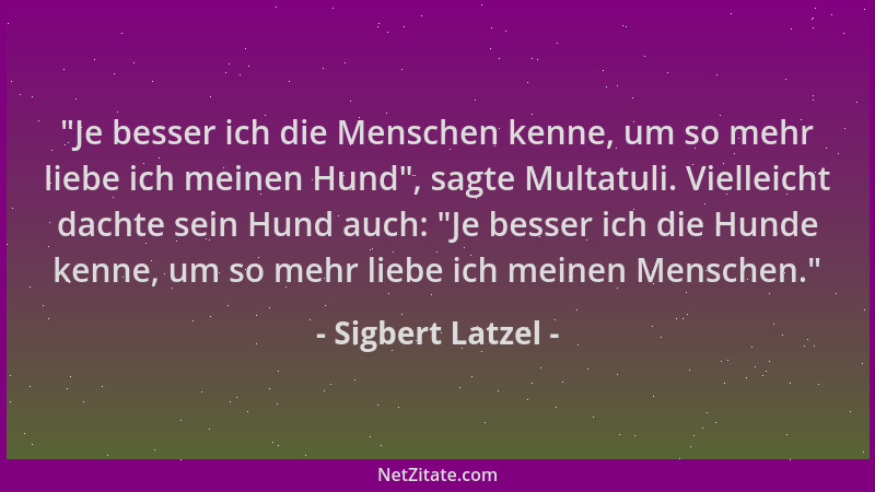 Sigbert Latzel -  "Je besser ich die Menschen kenne, um so mehr liebe ich meinen Hund ", sagte Multatuli. Vielleicht dachte s...