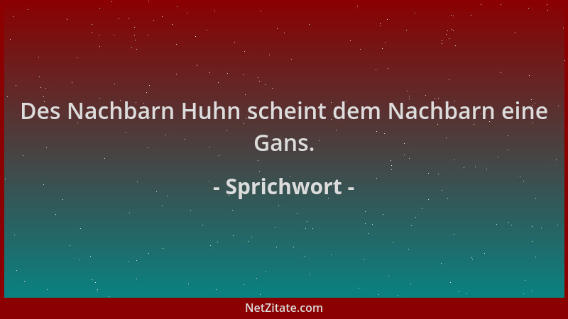 Sprichwort - Des Nachbarn Huhn scheint dem Nachbarn eine Gans....