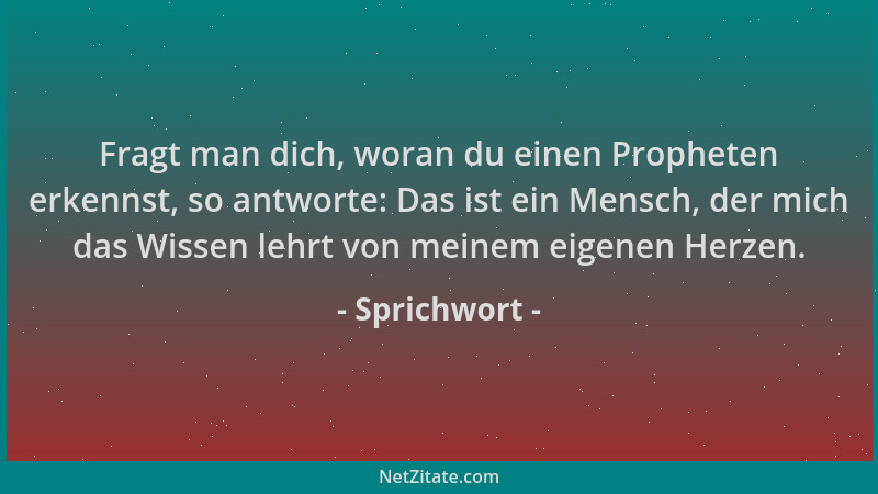Sprichwort - Fragt man dich, woran du einen Propheten erkennst, so antworte: Das ist ein Mensch, der mich das Wissen lehrt...