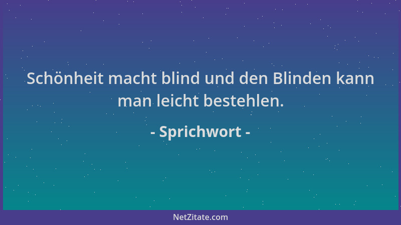 Sprichwort - Schönheit macht blind und den Blinden kann man leicht bestehlen....