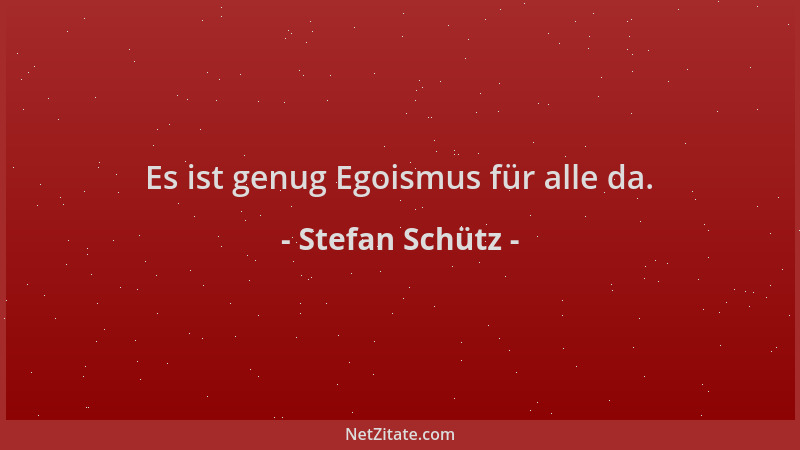 Stefan Schütz - Es ist genug Egoismus für alle da....