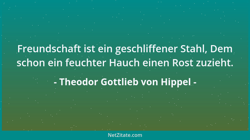 Theodor Gottlieb von Hippel - Freundschaft ist ein geschliffener Stahl, Dem schon ein feuchter Hauch einen Rost zuzieht....